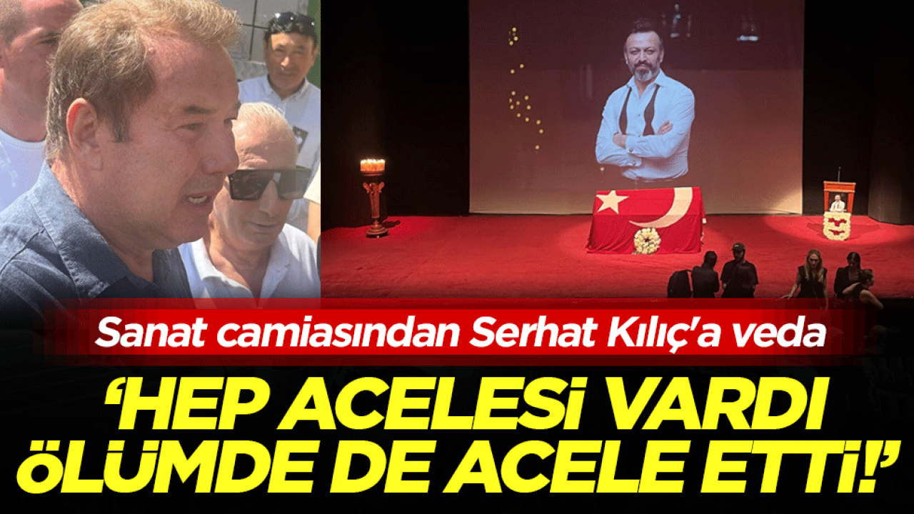 Sanat camiasından Serhat Kılıç'a veda! ‘Hep acelesi vardı, ölümde de acele etti!’