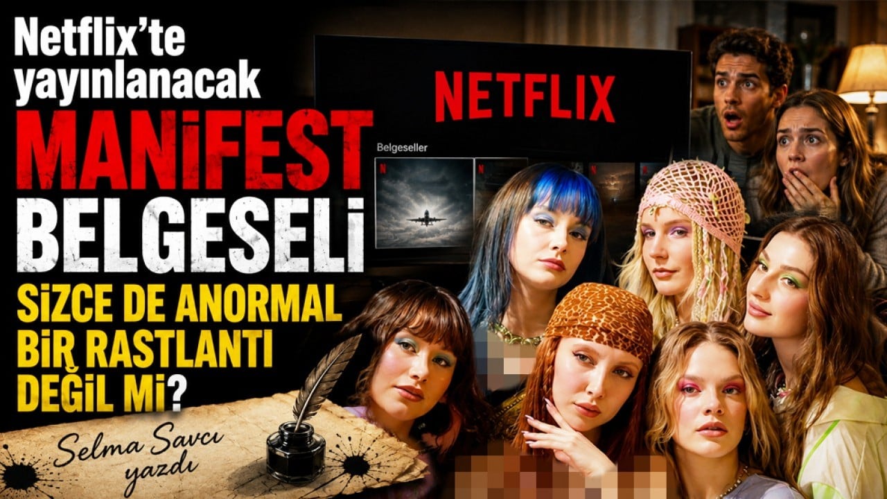 Selma Savcı yazdı: Netflix'te yayınlanacak Manifest belgeseli sizce de anormal bir rastlantı değil mi?