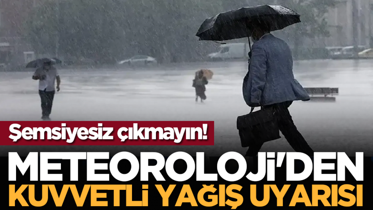 Şemsiyesiz çıkmayın! Meteoroloji'den kuvvetli yağış uyarısı