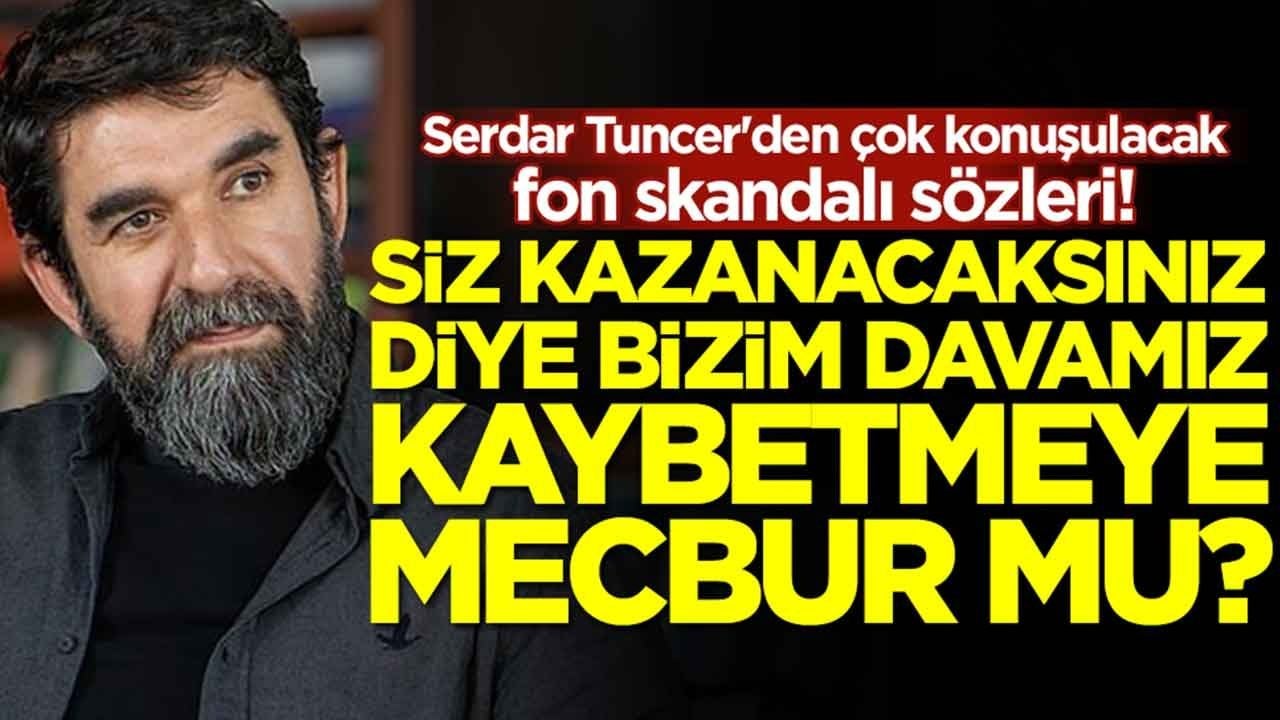 Serdar Tuncer'den çok konuşulacak fon skandalı sözleri: Siz kazanacaksınız diye bizim davamız kaybetmeye mecbur mu