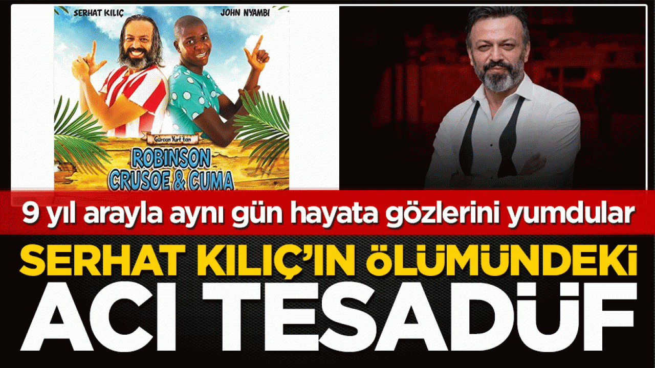 Serhat Kılıç ve rol arkadaşının acı tesadüfü! 9 yıl arayla aynı gün vefat ettiler