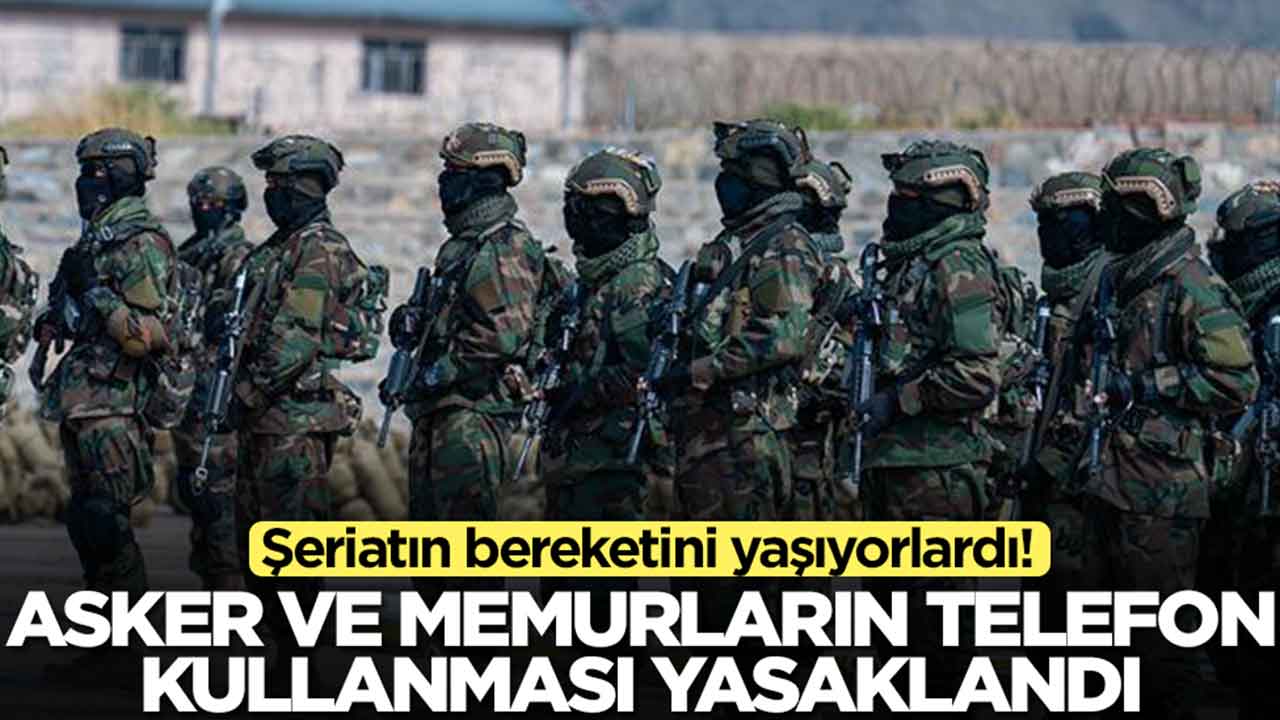 Şeriatın bereketini yaşıyorlardı: Asker ve memurların akıllı telefon kullanması yasaklandı