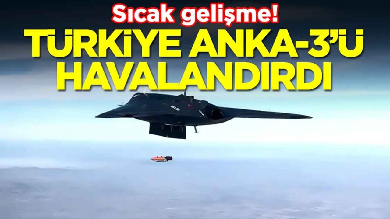 Sıcak gelişme: Türkiye ANKA-3'ü havalandırdı