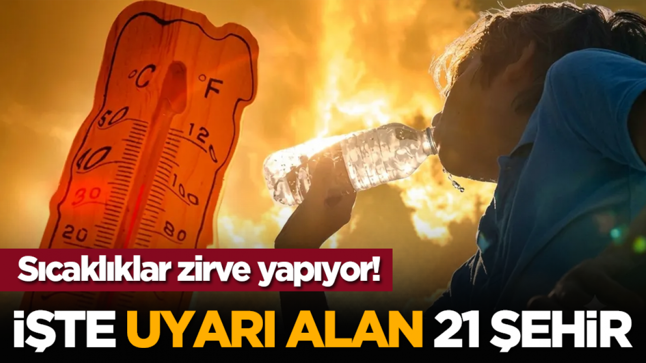Sıcaklıklar zirve yapıyor! İşte uyarı alan 21 şehir