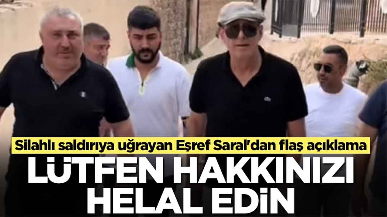 Silahlı saldırıya uğrayan Eşref Saral'dan flaş açıklama: Lütfen hakkınızı helal edin