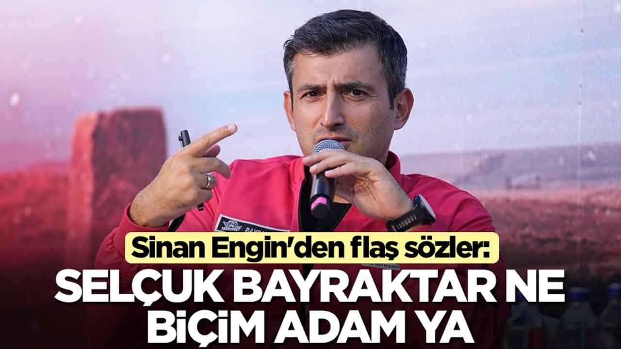 Sinan Engin'den flaş sözler: Selçuk Bayraktar ne biçim adam ya