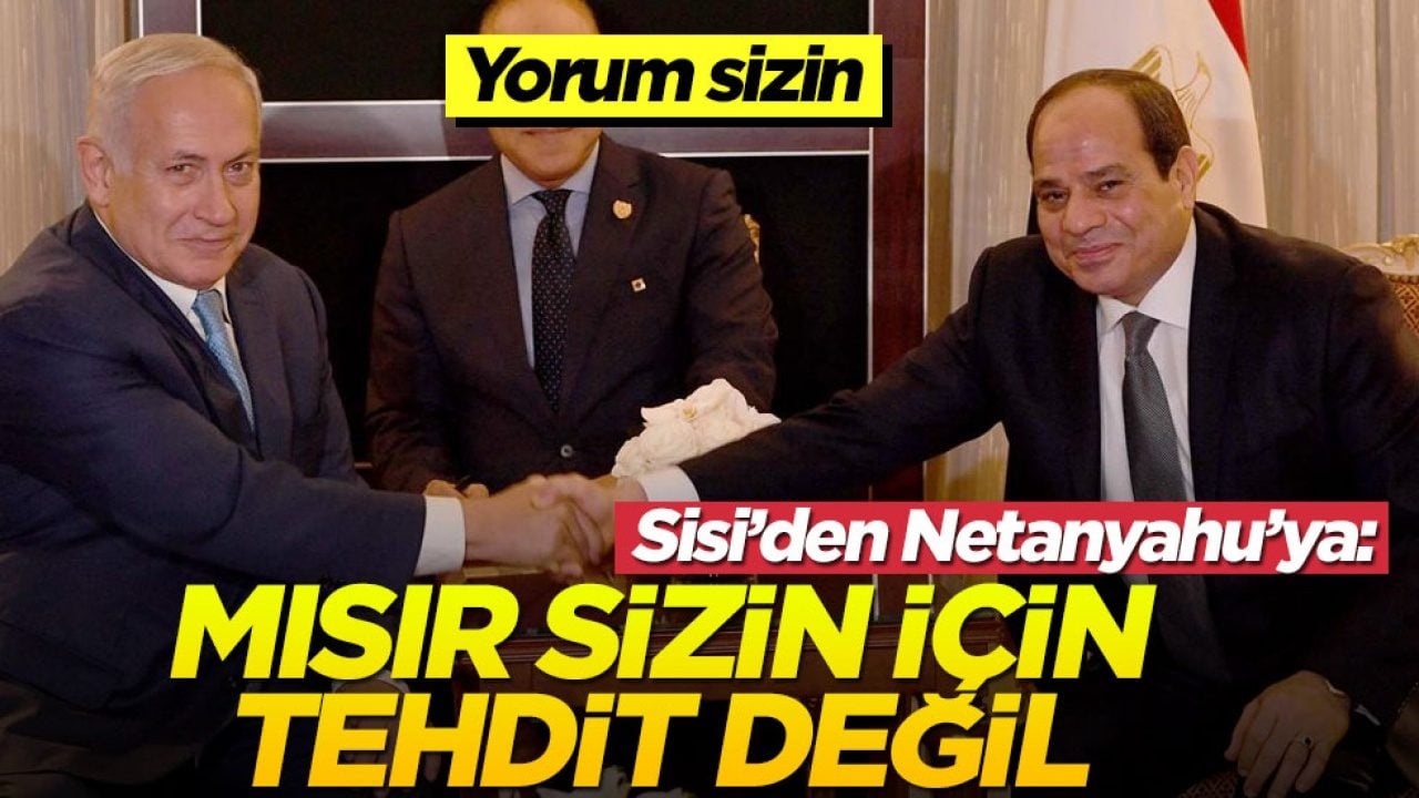 Sisi'den Netanyahu'ya: Mısır sizin için tehdit değil 