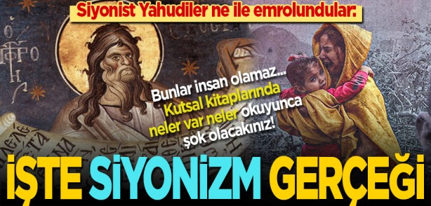 Siyonist Yahudiler ne ile emrolundular: Bunlar insan olamaz... Kutsal kitaplarında neler neler var, okuyunca şok olacaksınız! İşte Siyonizm gerçeği