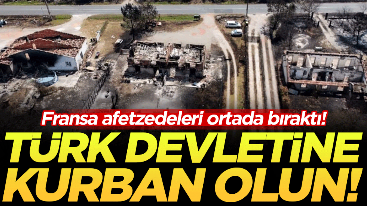 Siz Türk devletine kurban olun: Fransa afetzedeleri ortada bıraktı!