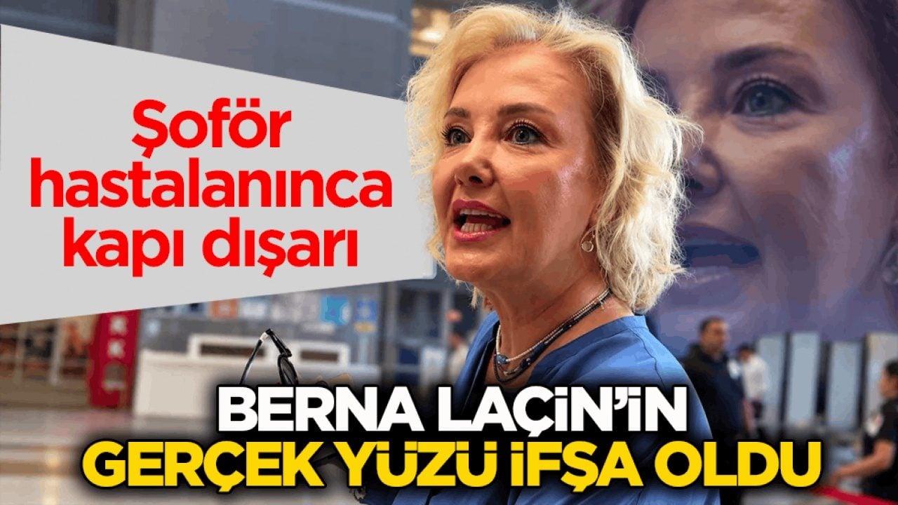 Şoför hastalanınca kapı dışarı! Berna Laçin’in gerçek yüzü ifşa oldu