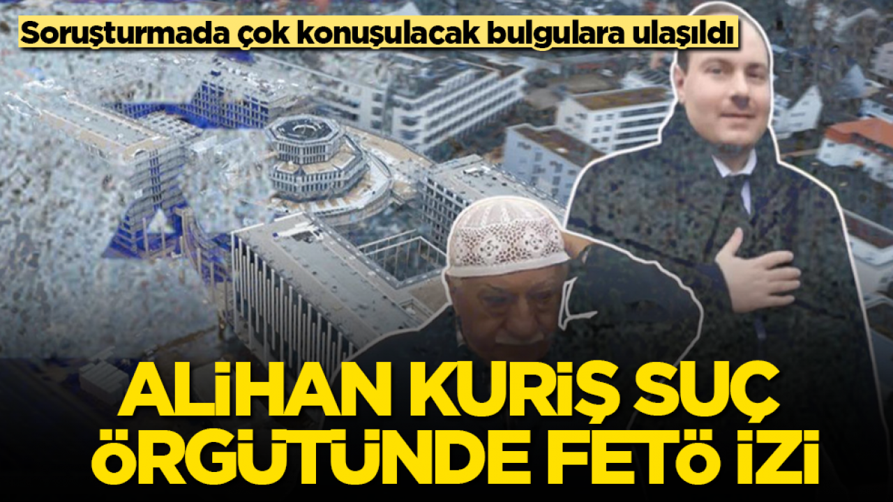 Soruşturmada çok konuşulacak yeni bulgulara ulaşıldı! Alihan Kuriş suç örgütünde FETÖ izi