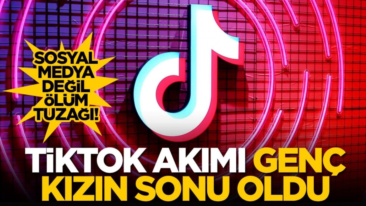 Sosyal medya değil ölüm tuzağı! TikTok akımı genç kızın sonu oldu