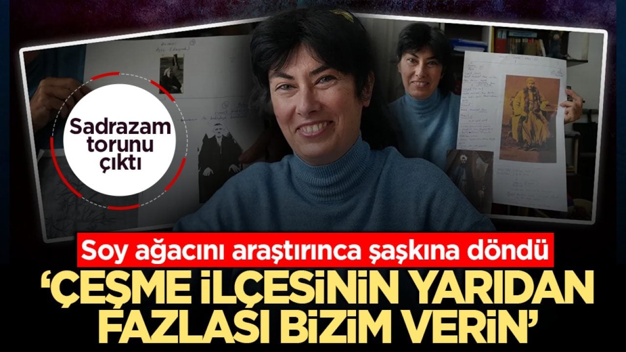 Soy ağacını araştırınca şaşkına döndü: ‘Çeşme ilçesinin yarıdan fazlası bizim verin’