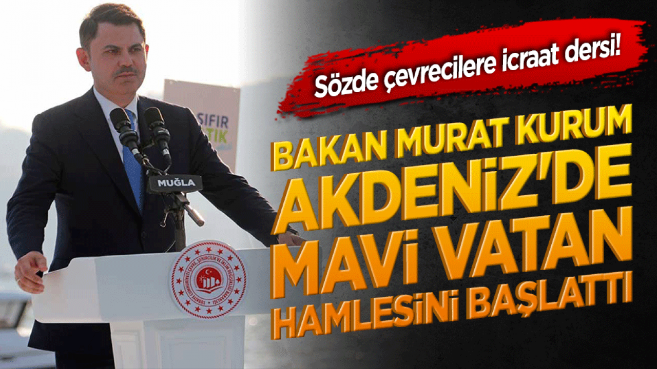Sözde çevrecilere icraat dersi! Bakan Murat Kurum Akdeniz'de devrim gibi Mavi Vatan hamlesini başlattı: 