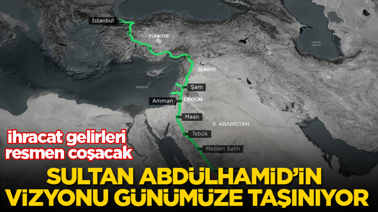 Sultan Abdülhamid’in vizyonu günümüze taşınıyor! İhracat gelirleri resmen coşacak