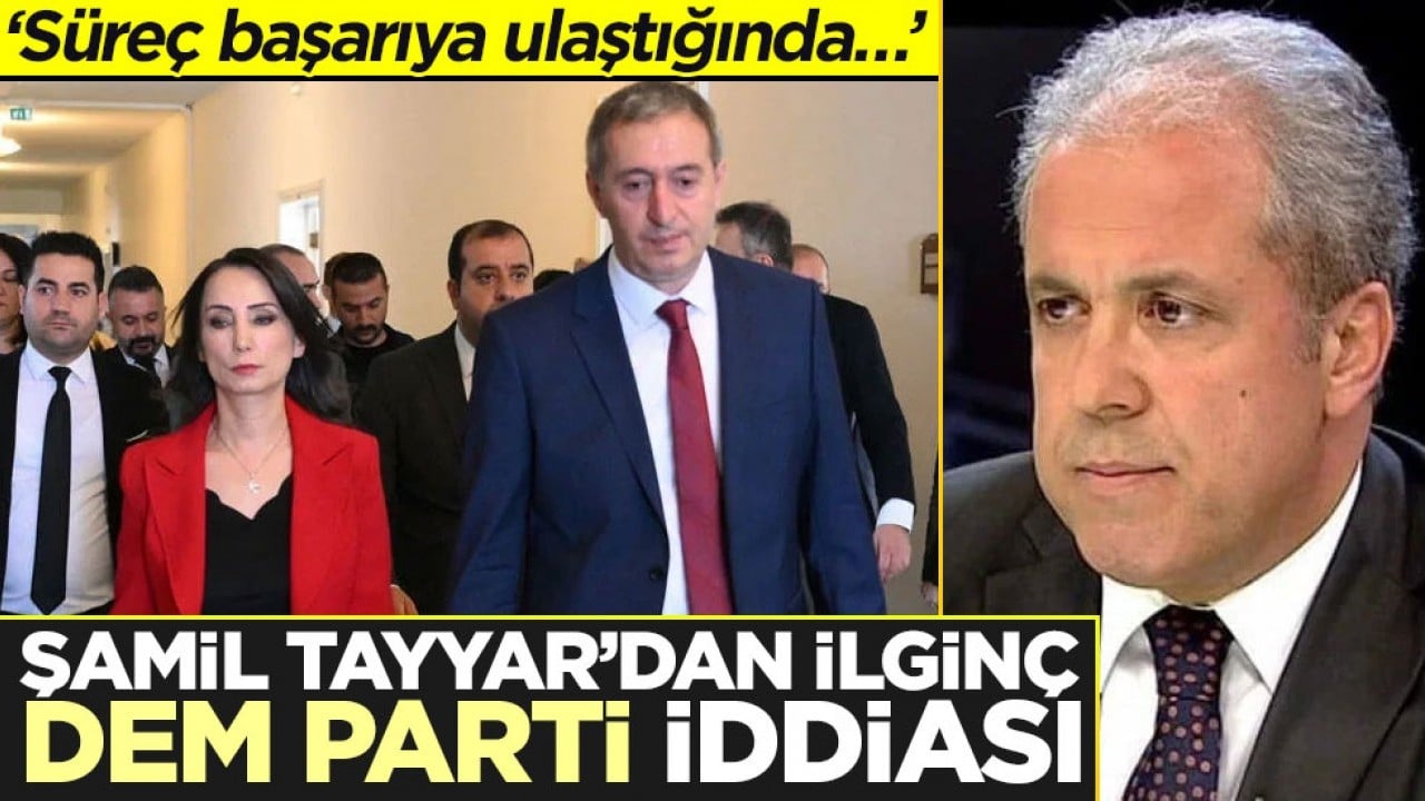 ‘Süreç başarıya ulaştığında…’ Şamil Tayyar’dan ilginç DEM Parti iddiası