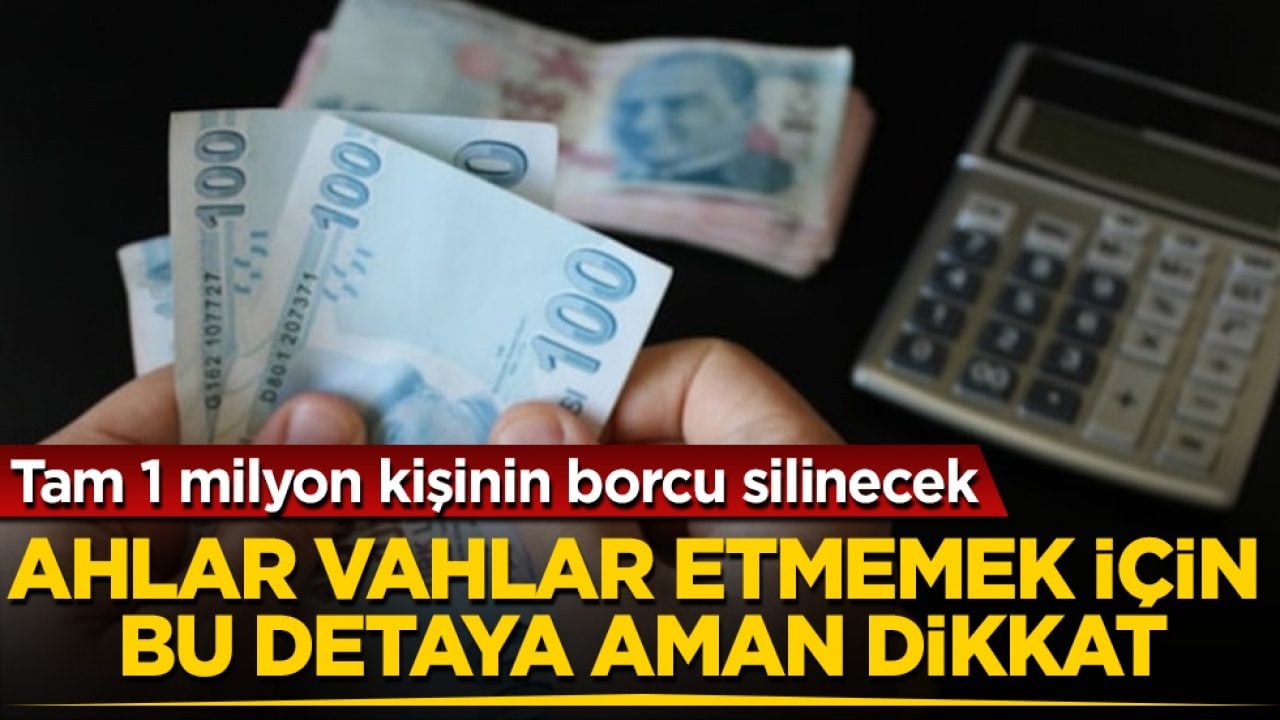 Tam 1 milyon kişinin borcu silinecek! Ahlar vahlar etmemek için bu kritik detaya aman dikkat