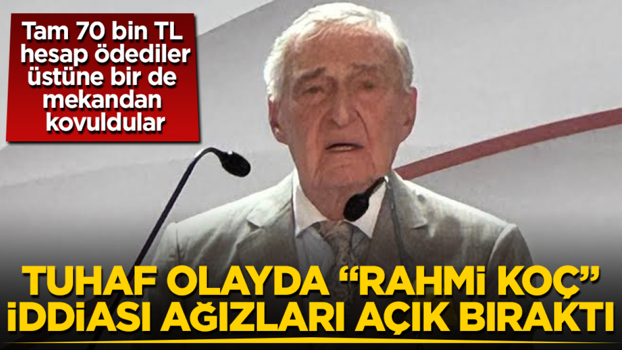 Tam 70 bin TL hesap ödediler, üstüne bir de mekandan kovuldular! Tuhaf olayda "Rahmi Koç" iddiası ağızları açık bıraktı
