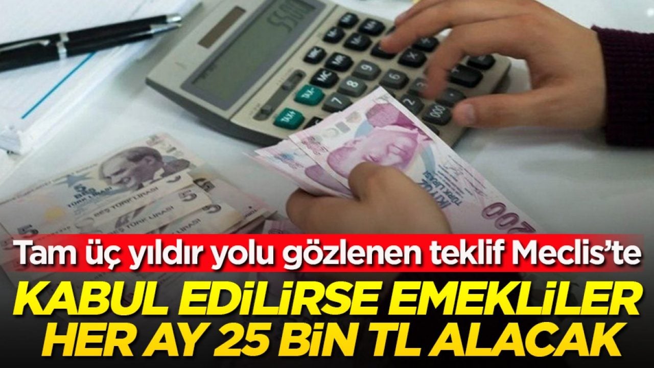 Tam üç yıldır yolu gözlenen teklif Meclis’te! Kabul edilirse emekliler her ay 25 bin TL alacak