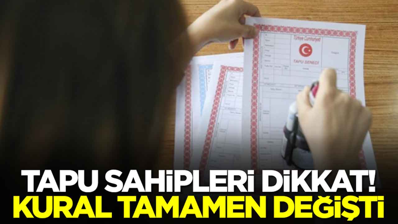 Tapu sahipleri dikkat: Milyonlarca kişiyi ilgilendiren kural tamamen değişti