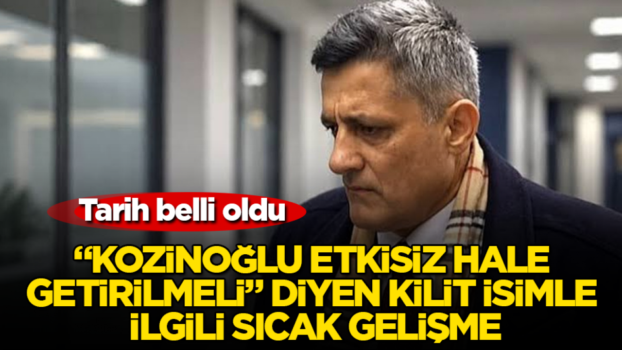 Tarih belli oldu! “Kozinoğlu etkisiz hale getirilmeli” diyen kilit isimle ilgili sıcak gelişme