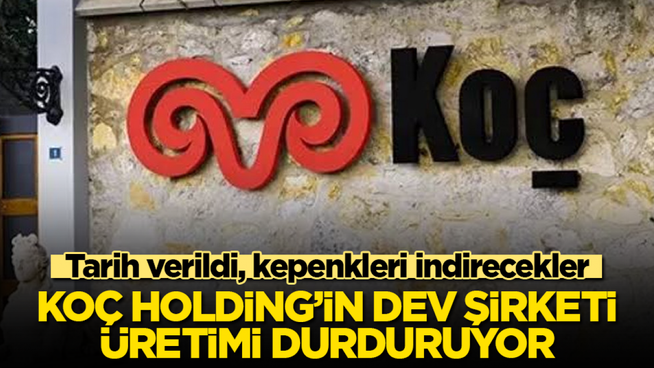 Tarih verildi, kepenkleri indirecekler! Koç Holding’in dev şirketi üretimi durduruyor 