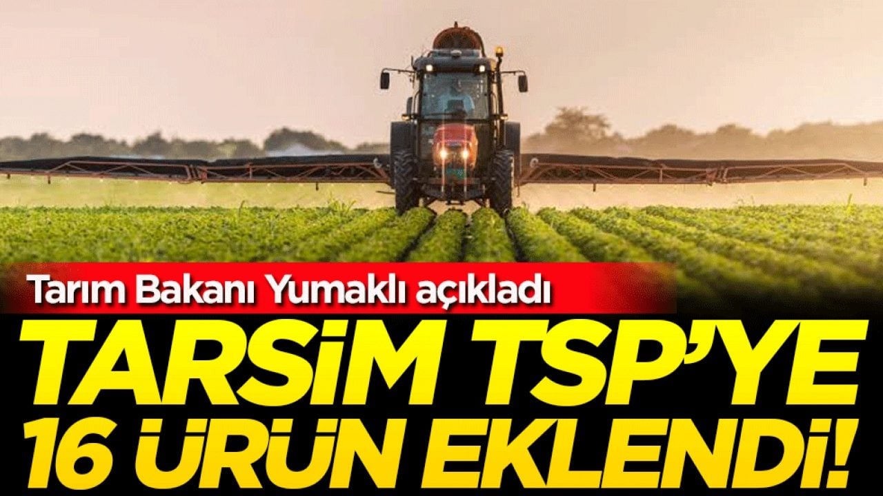  Tarım Bakanı Yumaklı açıkladı TARSİM TSP’ye 16 ürün eklendi