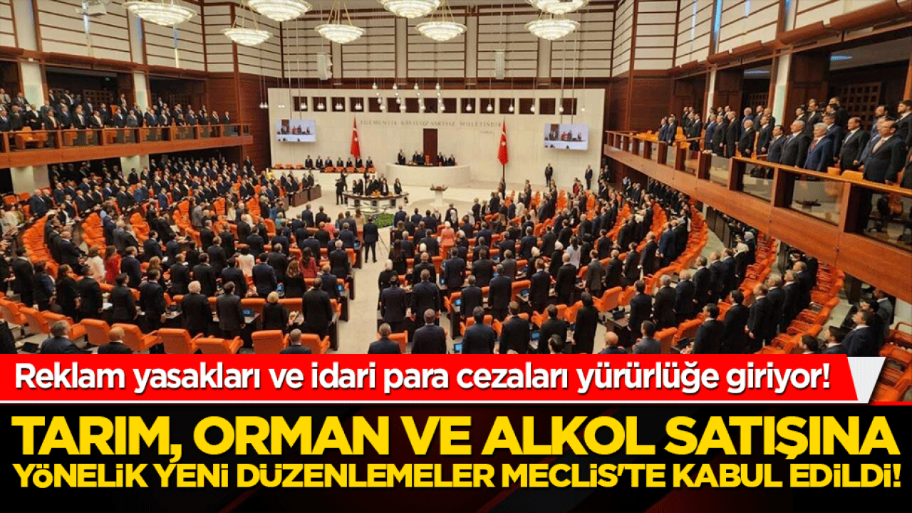 Tarım, orman ve alkol satışına yönelik yeni düzenlemeler Meclis'te kabul edildi! Reklam yasakları ve idari para cezaları yürürlüğe giriyor!