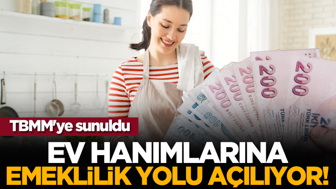 TBMM'ye sunuldu: Ev hanımlarına emeklilik yolu açılıyor!