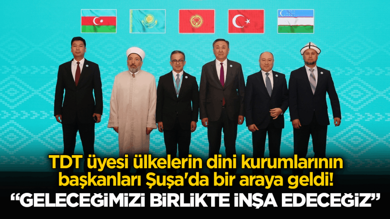TDT üyesi ülkelerin dini kurumlarının başkanları Şuşa'da bir araya geldi! Arpaguş: Geleceğimizi birlikte inşa edeceğiz