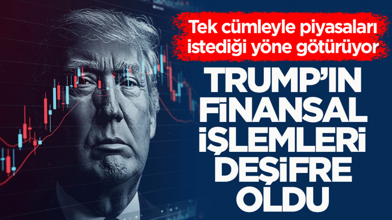 Tek cümleyle piyasaları istediği yöne götürüyor! Trump’ın finansal işlemleri deşifre oldu