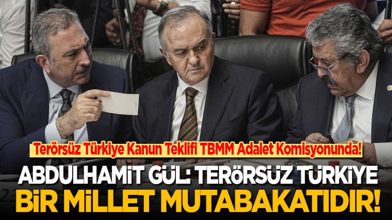 Terörsüz Türkiye Kanun Teklifi TBMM Adalet Komisyonunda! Abdulhamit Gül: Terörsüz Türkiye bir millet mutabakatıdır