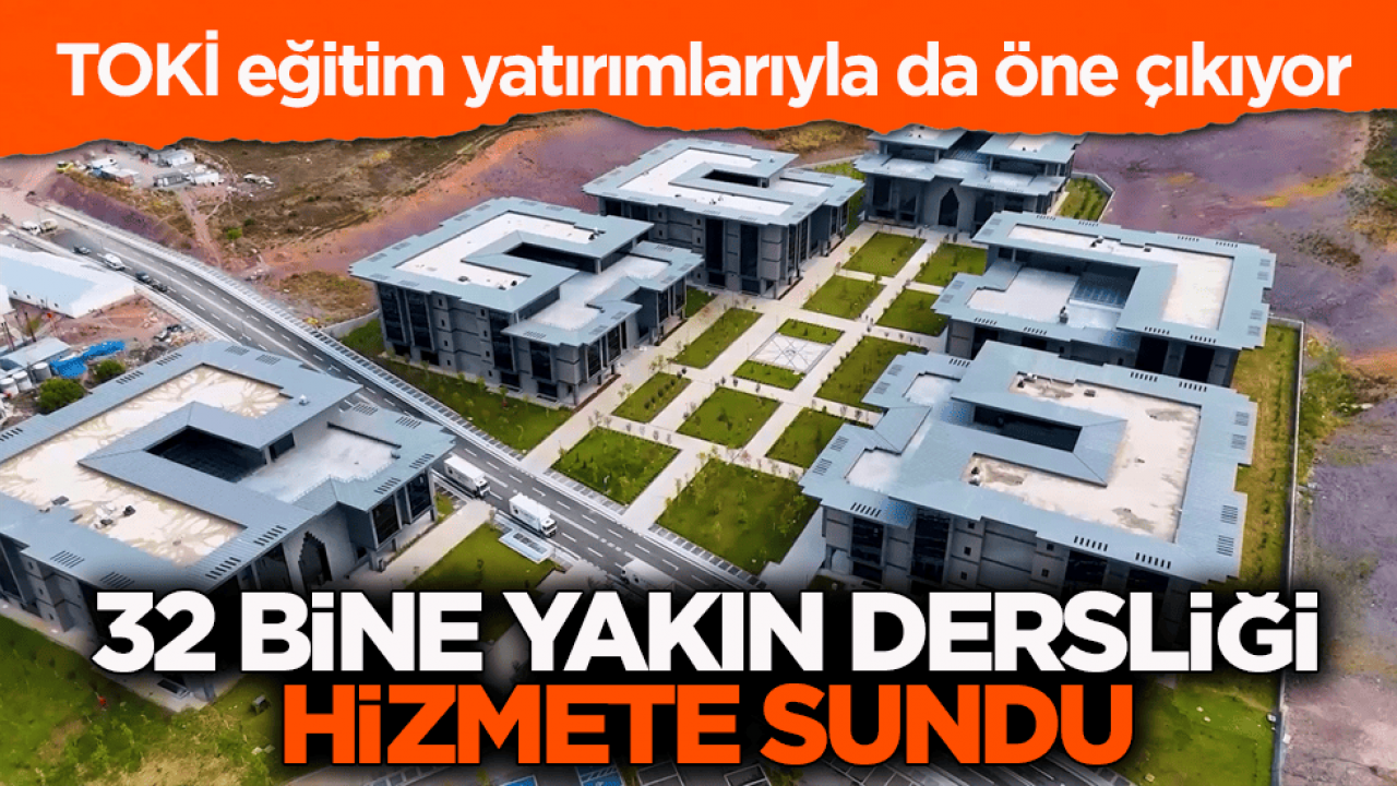 TOKİ eğitim yatırımlarıyla da öne çıkıyor! 32 bine yakın dersliği hizmete sundu