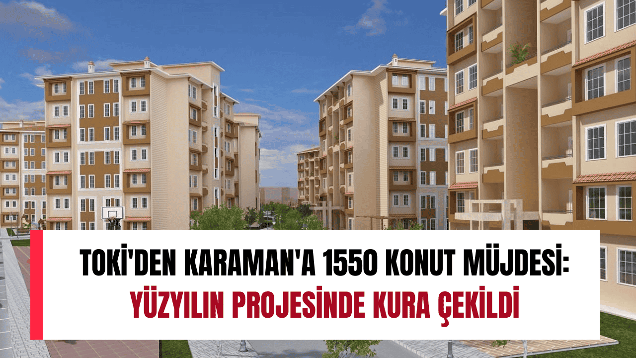 TOKİ'den Karaman'a 1550 Konut Müjdesi: Yüzyılın Projesinde Kura Çekildi