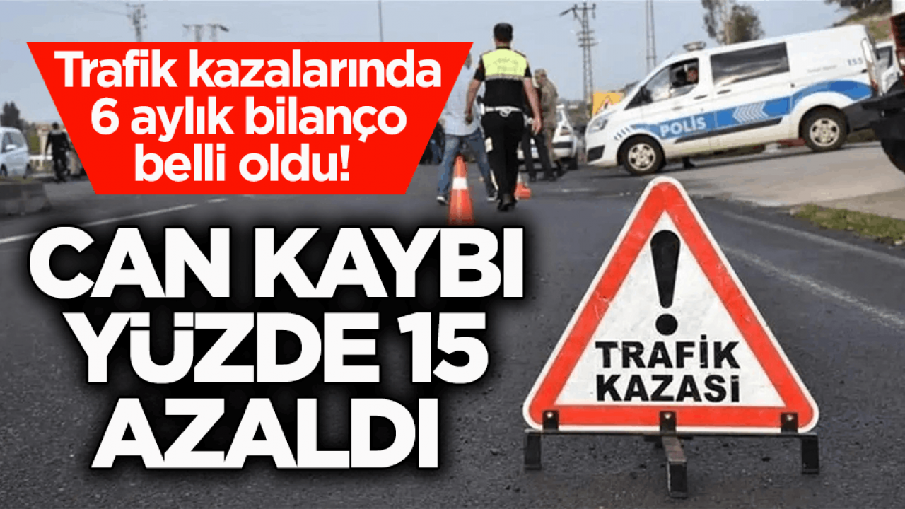 Trafik kazalarında 6 aylık bilanço belli oldu! Can kaybı yüzde 15 azaldı 