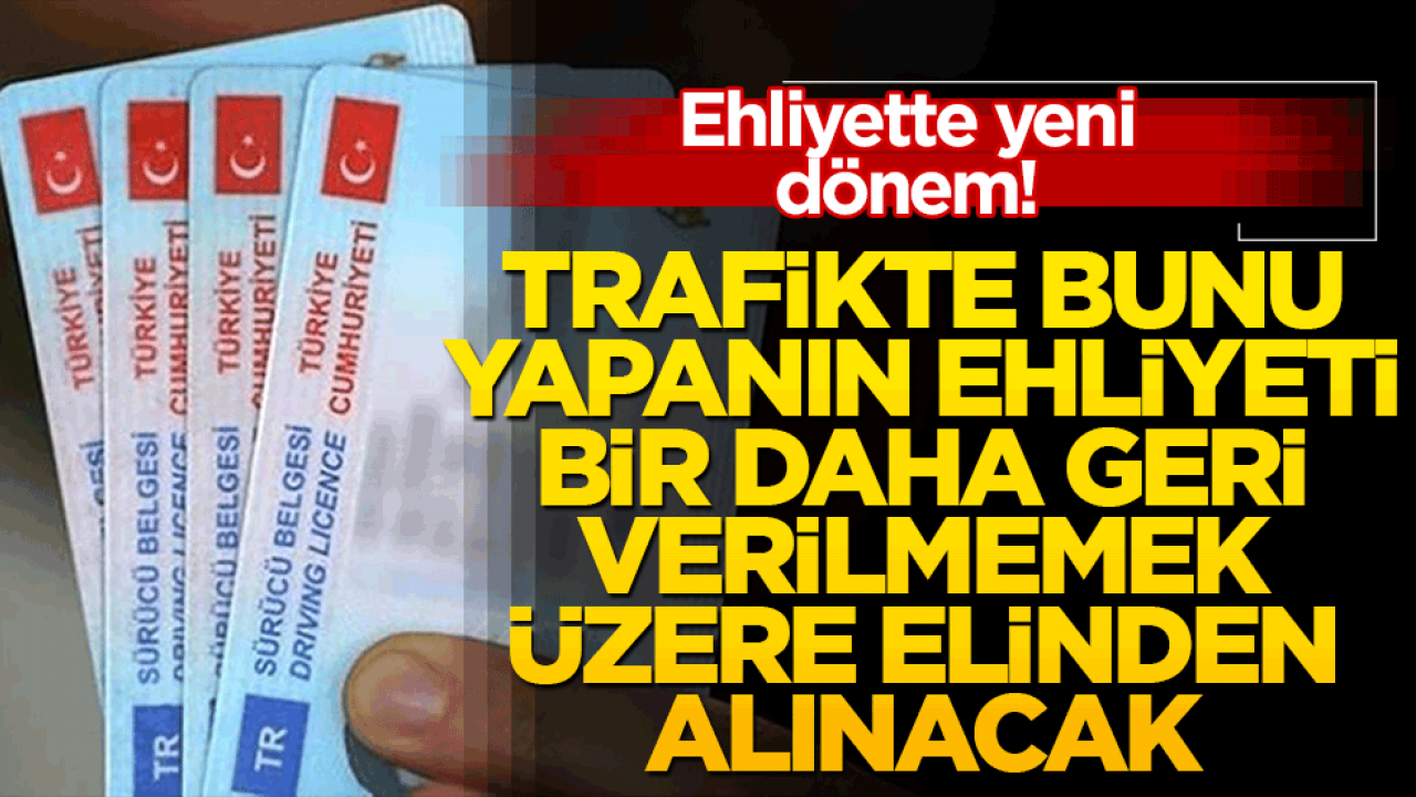 Trafikte bunu yapanın ehliyeti bir daha geri verilmemek üzere elinden alınacak!