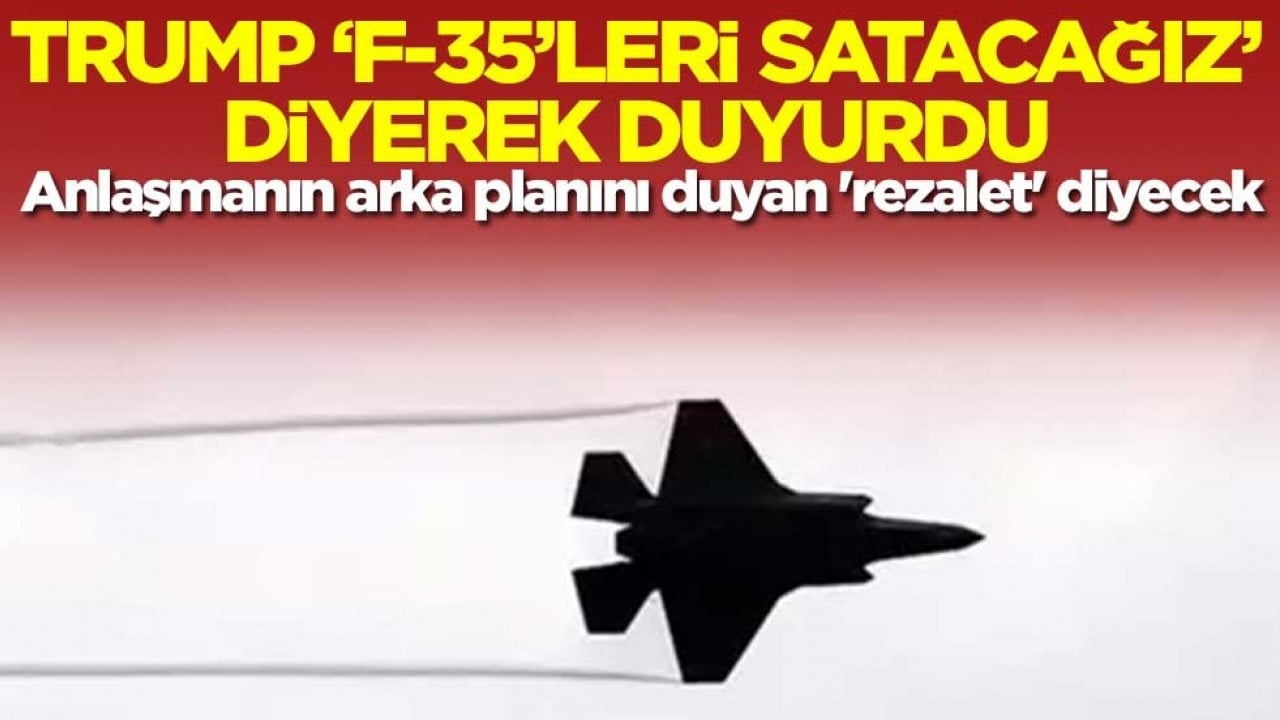 Trump 'F-35 savaş uçaklarını satacağız' diyerek duyurdu! Anlaşmanın arka planı 'rezalet' dedirtecek