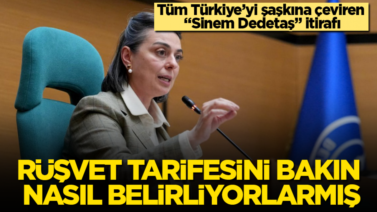 Tüm Türkiye’yi şaşkına çeviren “Sinem Dedetaş” itirafı! Rüşvet tarifesini bakın nasıl belirliyorlarmış