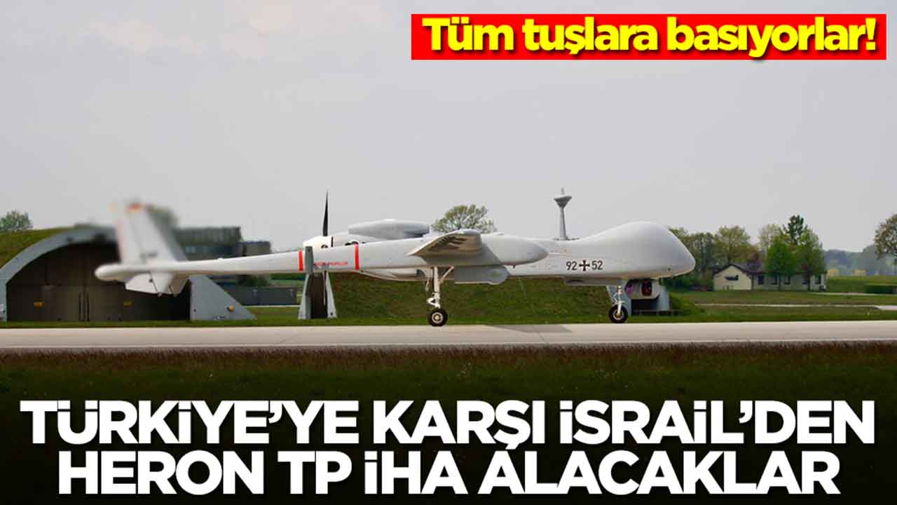 Tüm tuşlara basıyorlar: Türkiye'ye karşı İsrail'den Heron TP SİHA alacaklar