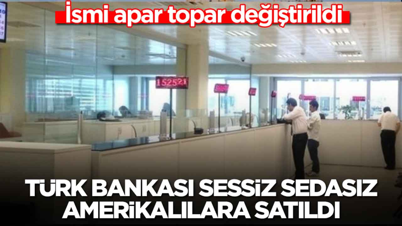 Türk bankası sessiz sedasız Amerikalılara satıldı: İsmi apar topar değiştirildi