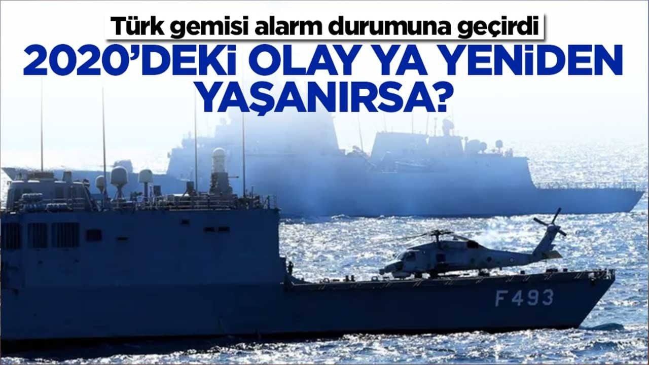 Türk gemisi alarm durumuna geçirdi: 2020'deki olay ya yeniden yaşanırsa