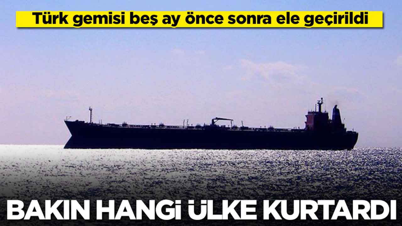 Türk gemisi beş ay önce sonra ele geçirildi: Bakın hangi ülke kurtardı