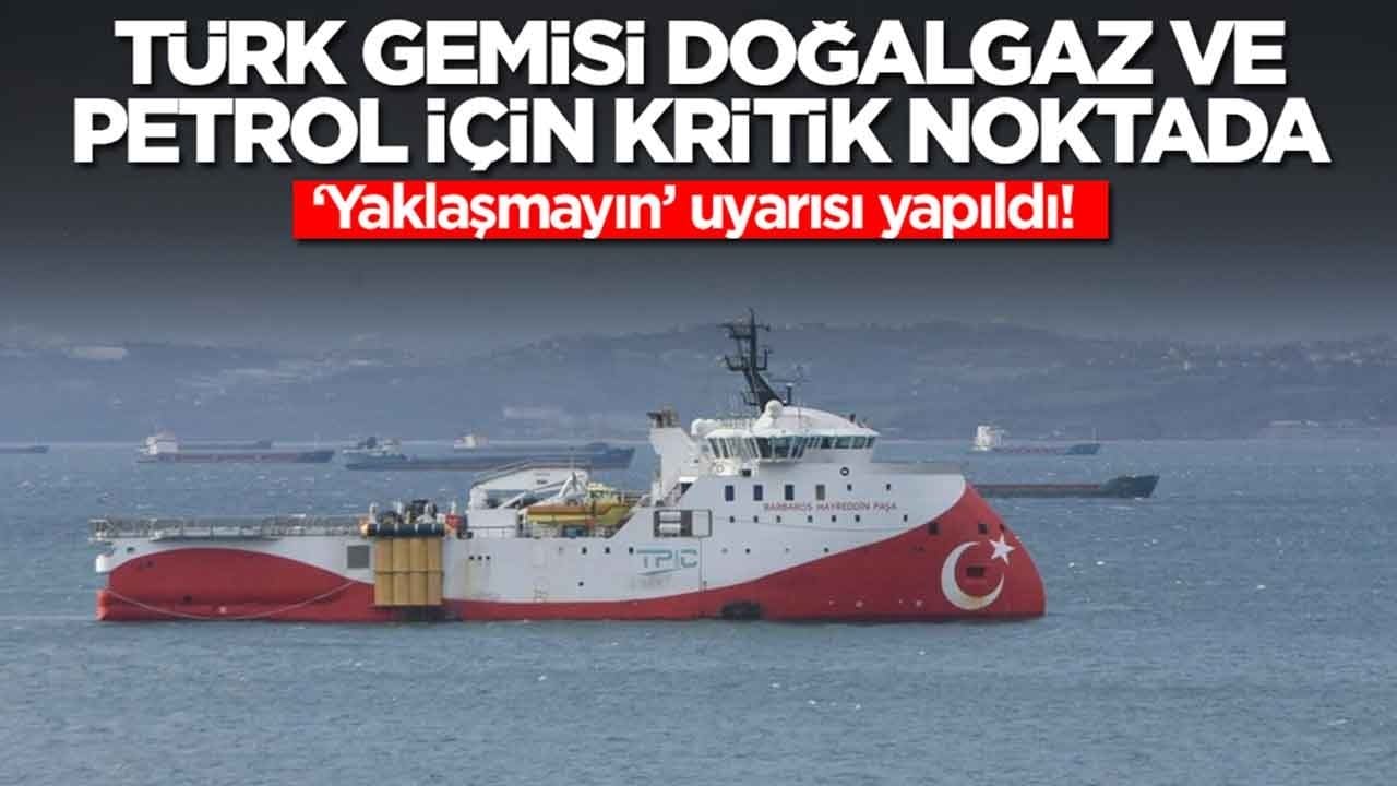 Türk gemisi petrol ve doğalgaz için kritik noktada : 'Yaklaşmayın' uyarısı yapıldı