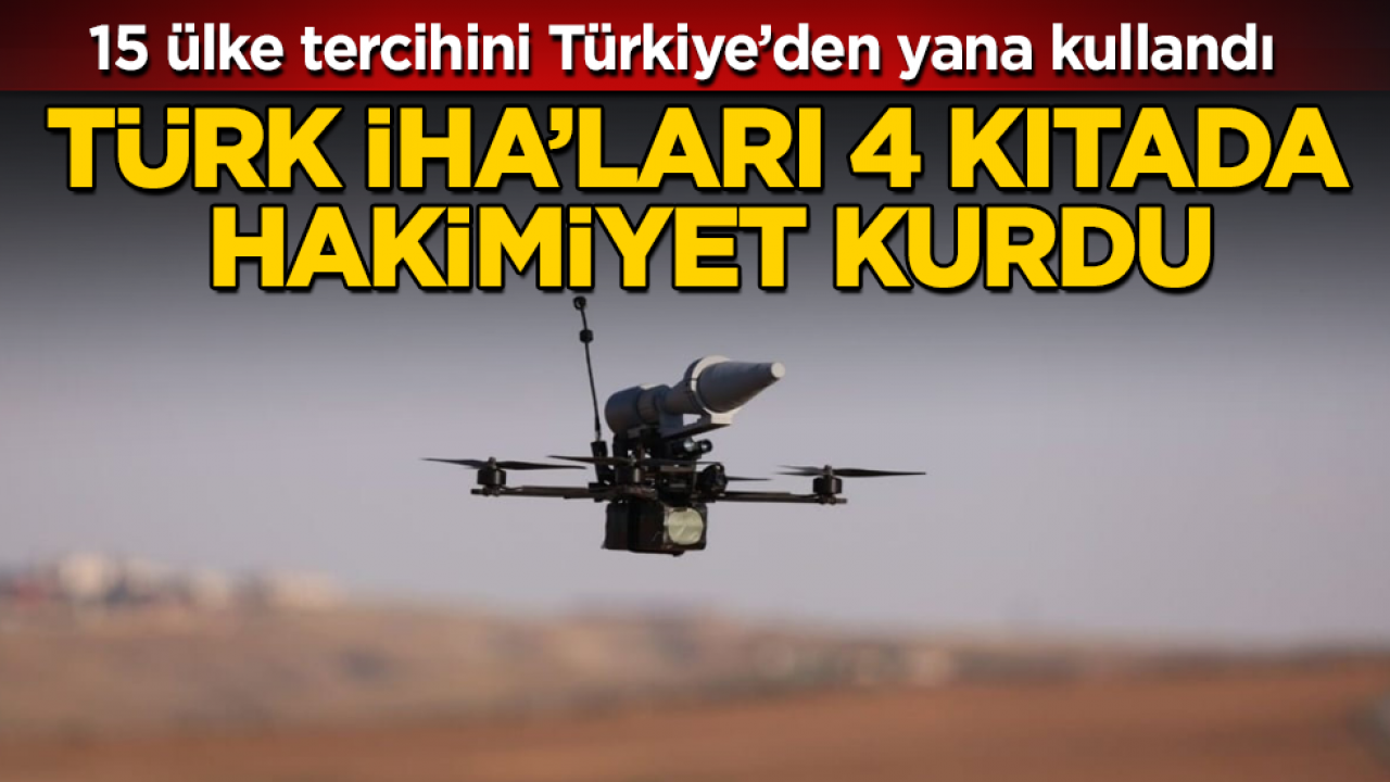 Türk İHA’ları 4 kıtada hakimiyet kurdu: 15 ülke tercihini Türkiye’den yana kullandı