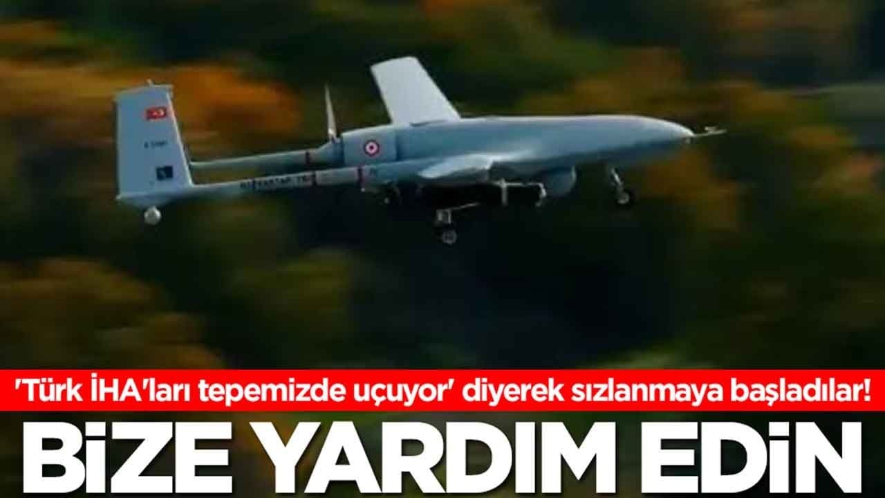 'Türk İHA'ları tepemizde uçuyor' diyerek sızlanmaya başladılar: Bize yardım edin