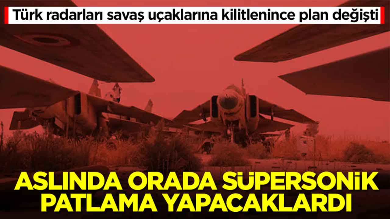Türk radarları savaş uçaklarına kilitlenince plan değişti: Aslında orada süpersonik patlama yapacaklardı