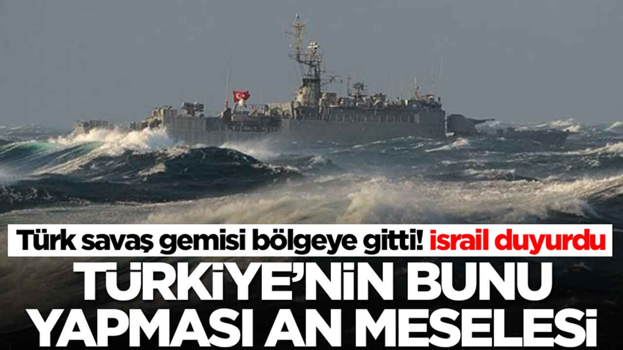 Türk savaş gemisi bölgeye gitti! İsrail duyurdu: Türkiye'nin bunu yapması an meselesi
