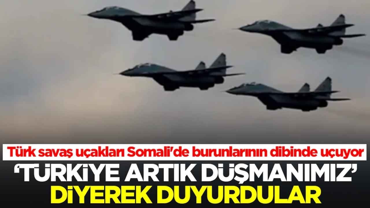 Türk savaş uçakları Somali'de burunlarının dibinde uçuyor: 'Türkiye artık düşmanımız' diyerek duyurdular
