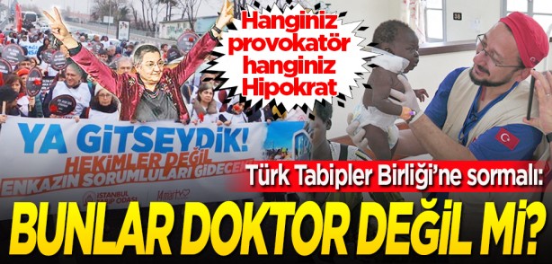 Türk Tabibler Birliği’ne sormalı: Hanginiz provokatör hanginiz Hipokrat... Bunlar doktor değil mi?