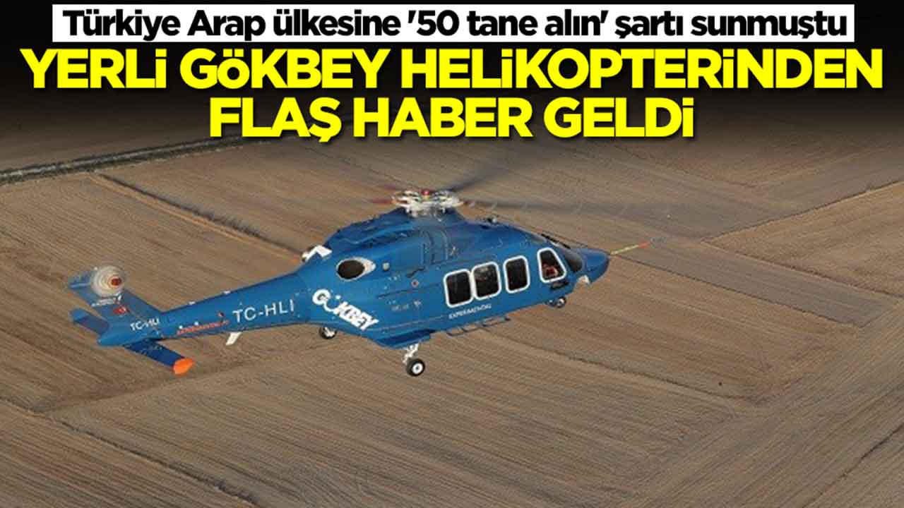 Türkiye Arap ülkesine '50 tane alın' şartı sunmuştu: Yerli GÖKBEY helikopterinden flaş haber geldi